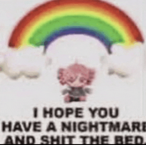 a picture of a rainbow with the words `` i hope you have a nightmare and shit the bed '' on it .