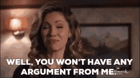 a woman is saying `` well , you won 't have any argument from me '' .