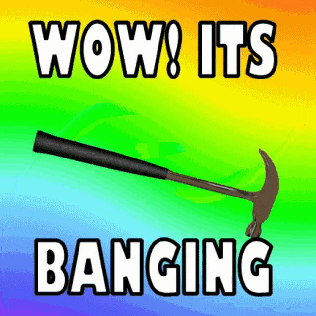 a picture of a hammer with the words wow it 's banging below it
