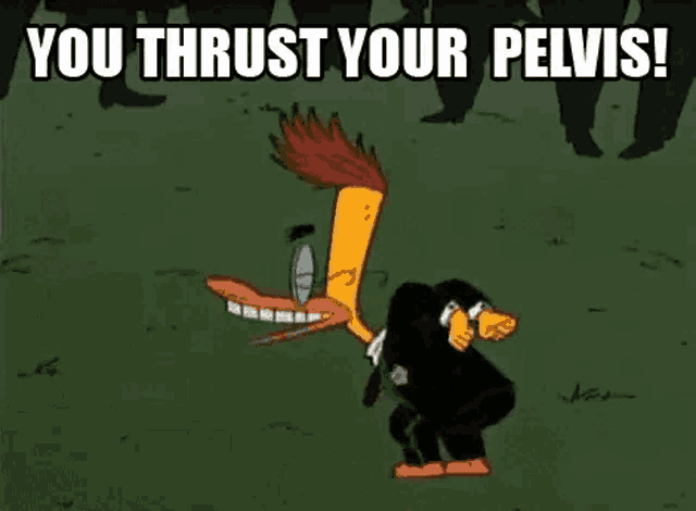 a cartoon character is saying `` you thrust your pelvis '' while standing on his head .