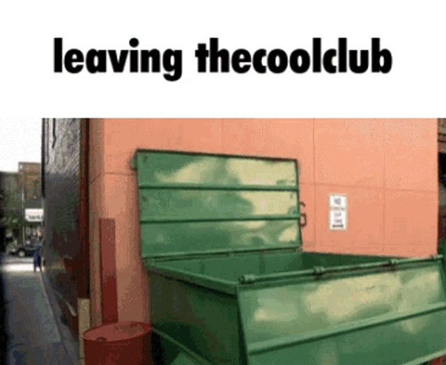 a green dumpster with the words leaving the coolclub on the top