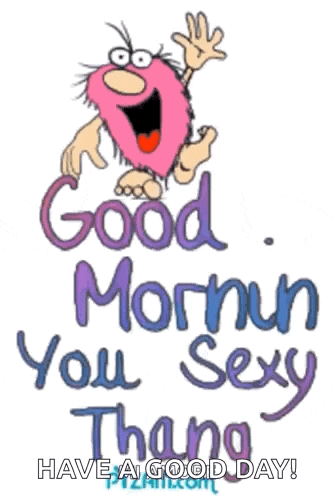 a cartoon says good morning you sexy thang