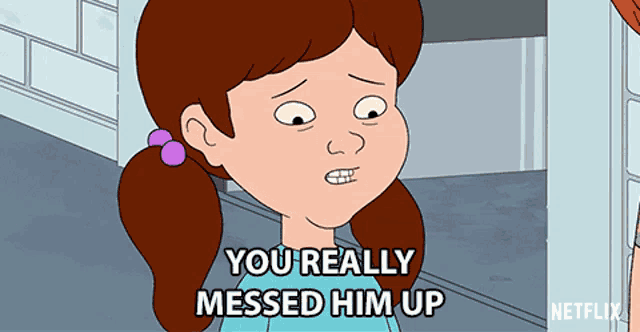 a girl in a cartoon says you really messed him up