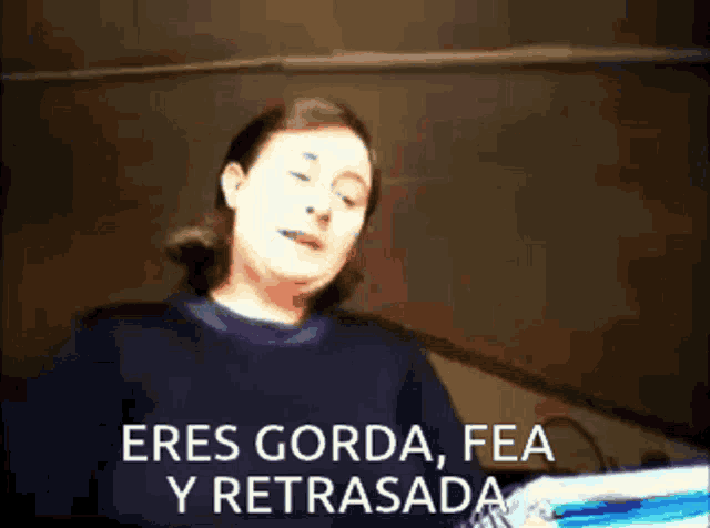 a woman says eres gorda fea y retrasada in spanish