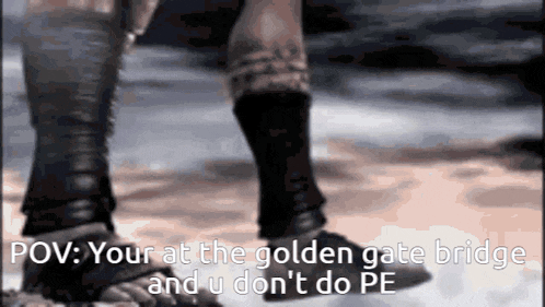a close up of a person 's legs with the caption " your at the golden gate bridge and u don 't do pe