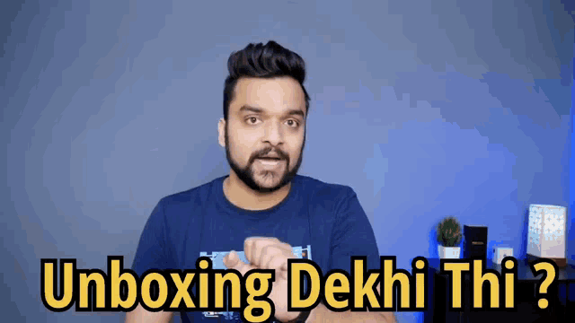 a man in a blue shirt says unboxing dekhi thi ?