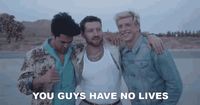 three men standing next to each other with the words " you guys have no lives " on the bottom