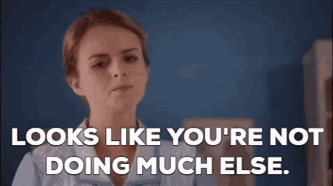 a woman in a blue shirt is saying `` looks like you 're not doing much else '' .