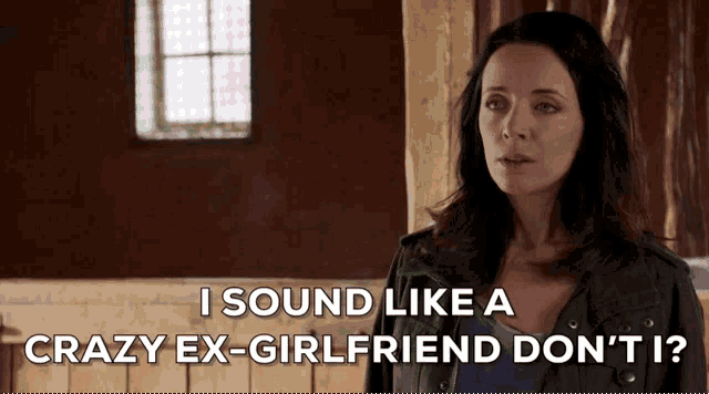 a woman says i sound like a crazy ex-girlfriend do n't i ?