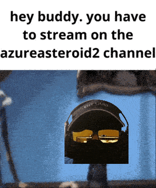 a picture of a person wearing headphones and goggles with the caption hey buddy you have to stream on the azuresteroid2 channel
