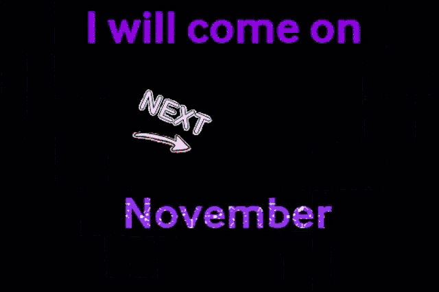 a black background with the words " i will come on next november "