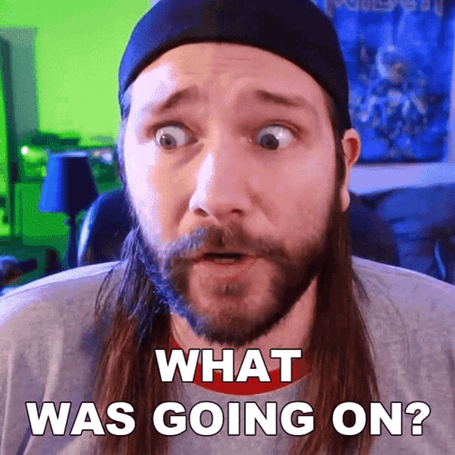 a man with long hair and a beard has a surprised look on his face and says " what was going on "