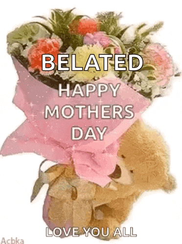a teddy bear is holding a bouquet of flowers and saying `` belated happy mothers day love you all '' .