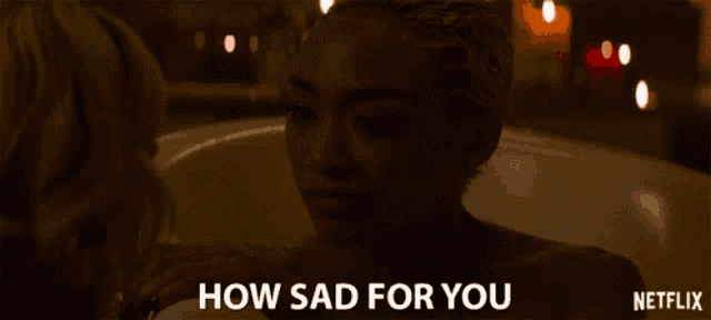 a woman in a bathtub with the words " how sad for you " on the bottom