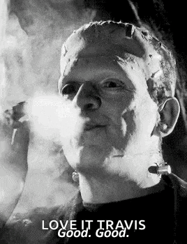 frankenstein is smoking a cigarette and says `` love it travis good good . ''