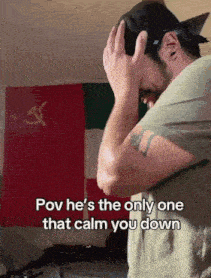 a man covering his face with his hands with the words pov he 's the only one that calm you down