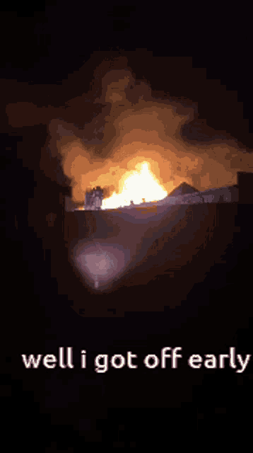 a picture of a fire with the words " well i got off early "