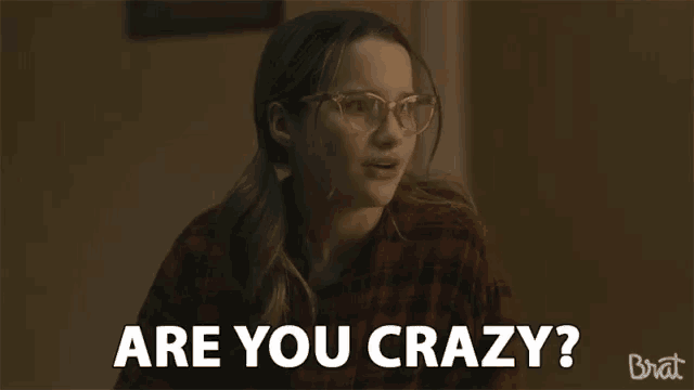 a girl with glasses is smiling and says are you crazy