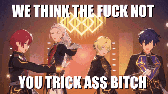 a group of anime characters standing next to each other with a caption that says we think the fuck not you trick ass bitch