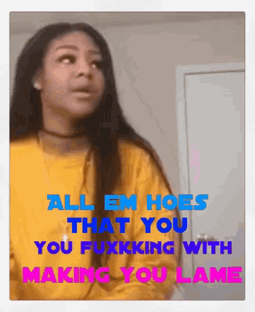 a girl in a yellow shirt with the words all em hoes that you you fuxking with making you lame