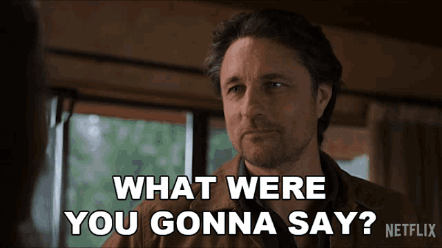 a man is asking what were you gonna say
