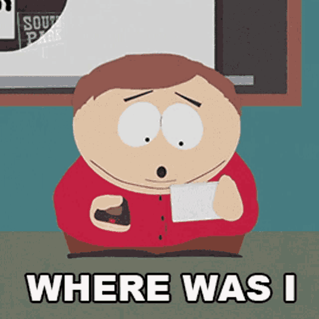 a south park character is holding a piece of paper and says " where was i "
