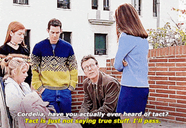 cordelia has you actually ever heard of tact ? tact is just not saying true stuff i 'll pass .