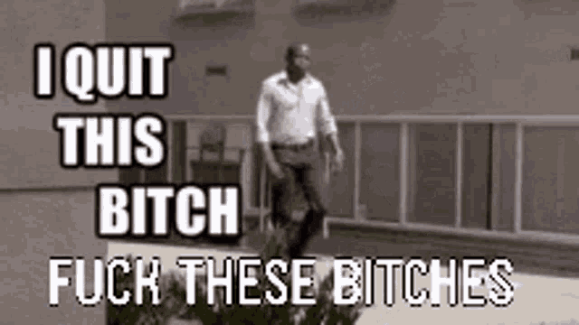 a man is walking down a balcony with the words " i quit this bitch fuck these bitches " on the bottom
