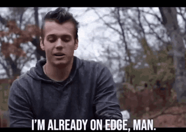 a man is standing in the woods and says `` i 'm already on edge , man '' .
