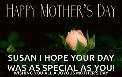 happy mother 's day susan i hope your day was as special as you wishing you all joyous mother 's day