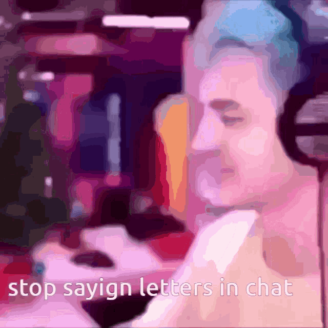 a man wearing headphones with the words stop saying letters in chat