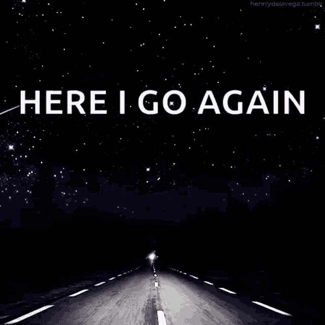a person is driving down a road at night under a starry sky with the words `` here i go again '' written on it .