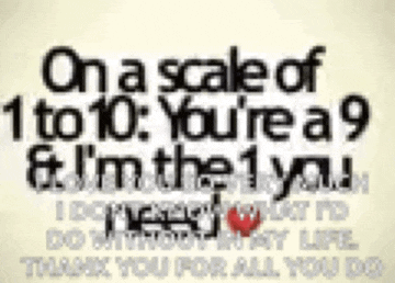 on a scale of 1 to 10 : you 're a 9 & i 'm the 1 you .