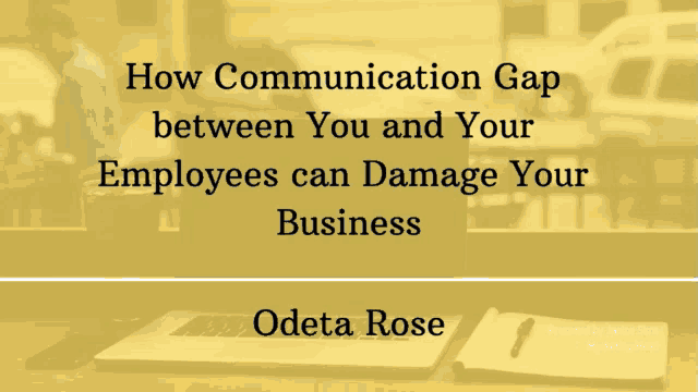 how communication gap between you and your employees can damage your business written by odetta rose