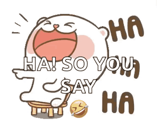 a cartoon of a bear laughing with the words `` ha ! so you say ha '' .