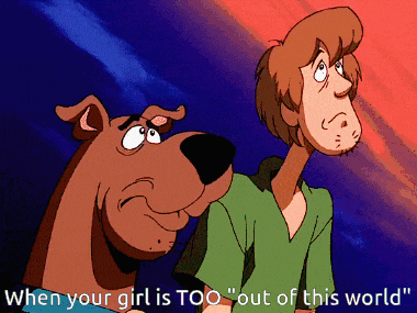 a cartoon of scooby doo and shaggy saying " when your girl is too " out of the world