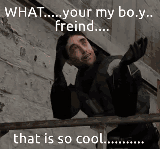 a picture of a man with the words " what your my boy freind that is so cool "
