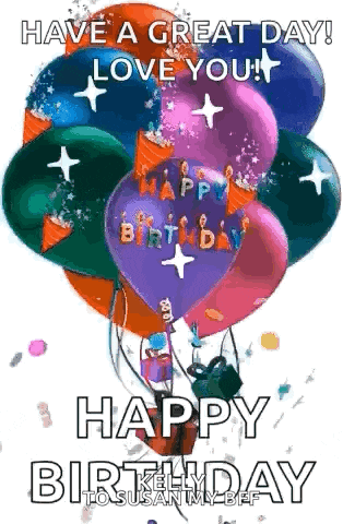 a bunch of colorful balloons with the words `` have a great day ! love you ! happy birthday '' written on them .