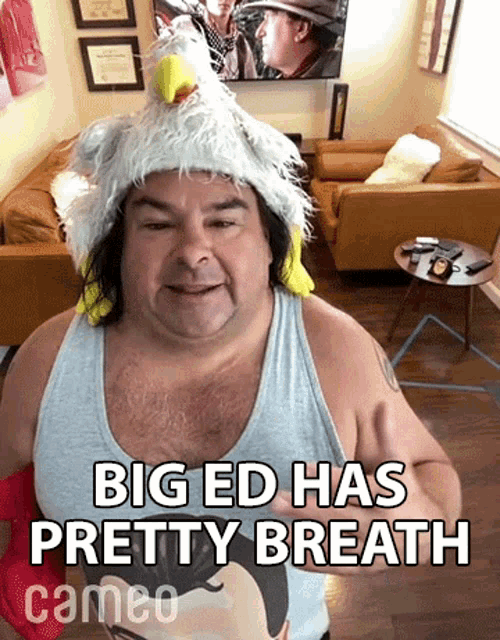 a man wearing a chicken hat says big ed has pretty breath cameo .