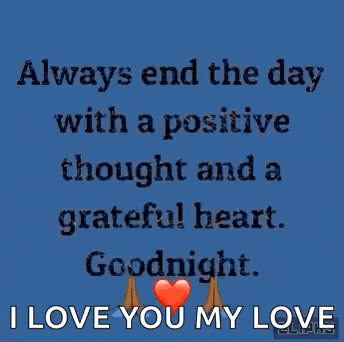 i love you my love always end the day with a positive thought and a grateful heart . goodnight .