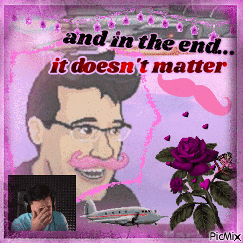 a picture of a man with glasses and a pink mustache with the words " and in the end it does n't matter "