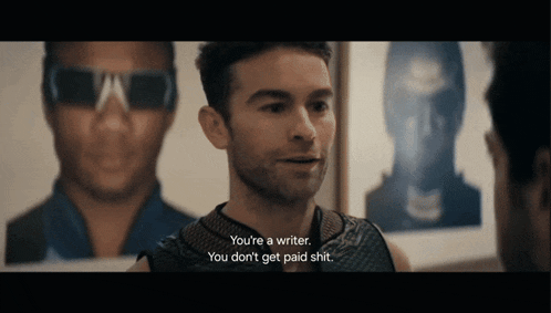 a man is talking to another man and says " you 're a writer you 're not paid shit "