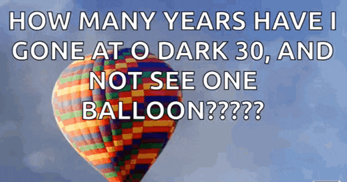 a picture of a hot air balloon with the caption how many years have i gone at o dark 30 and not see one balloon ??
