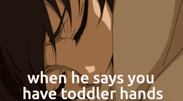 when he says you have toddler hands is written in white