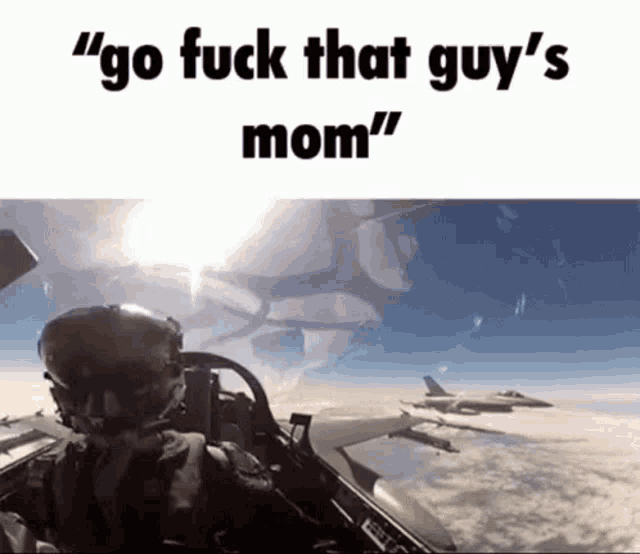 a fighter jet is flying in the sky with a caption that says `` go fuck that guy 's mom ''