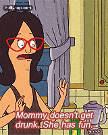 a cartoon character from bob 's burgers says mommy does n't get drunk .