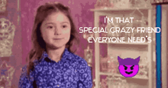 a little girl says i 'm that special crazy friend everyone need 's