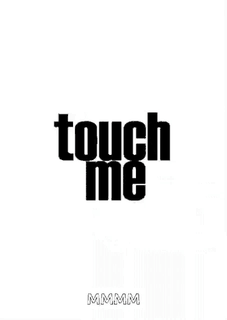 a black and white poster with the words `` touch me '' written on it .