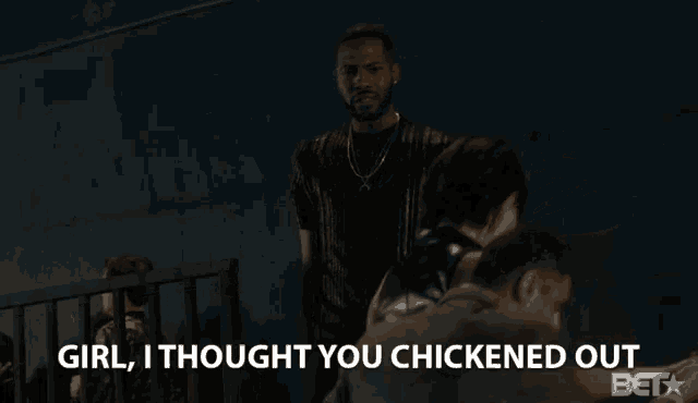 a man says " girl i thought you chickened out " in a dark room