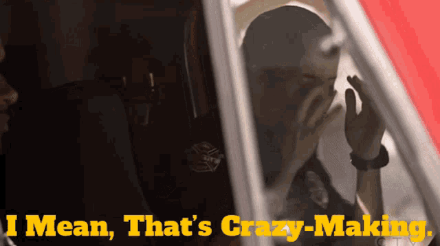 a man in a car with the words " i mean that 's crazy-making " on the bottom